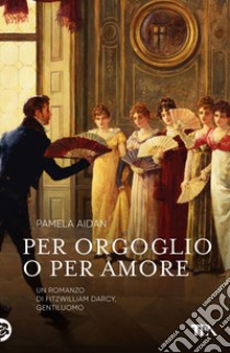 Per orgoglio o per amore. Un romanzo di Fitzwilliam Darcy, gentiluomo. E-book. Formato EPUB ebook di Pamela Aidan