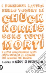 I fermenti lattici dello yogurt di Chuck Norris sono tutti morti e altri cinquecento fatti certi ispirati al ranger più famoso del mondo. E-book. Formato EPUB