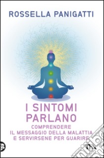 I sintomi parlano: Comprendere il messaggio della malattia e servirsene per guarire. E-book. Formato EPUB ebook di Rossella Panigatti