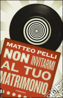 Non invitarmi al tuo matrimonio. E-book. Formato PDF ebook di Matteo  Pelli