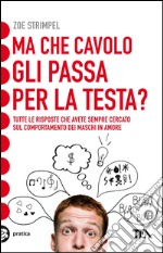 Ma che cavolo gli passa per la testa? Tutte le risposte che avete sempre cercato sul comportamento dei maschi in amore. E-book. Formato EPUB ebook