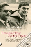 Il mio fratellone Tiziano Terzani: Gli ideali, le scoperte, le passioni di Terzani negli anni della Scuola Normale di Pisa, raccontati dal suo amico più caro. E-book. Formato EPUB ebook di Alberto De Maio