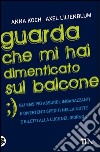 Guarda che mi hai dimenticato sul balcone. E-book. Formato PDF ebook