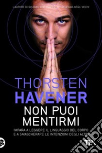 Non puoi mentirmi: Impara a leggere il linguaggio del corpo e a smascherare le intenzioni degli altri. E-book. Formato EPUB ebook di Thorsten Havener