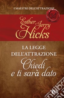 La legge dell'attrazione - Chiedi e ti sarà dato: LA LEGGE DELL'ATTRAZIONE. E-book. Formato EPUB ebook di Hicks Esther e Jerry