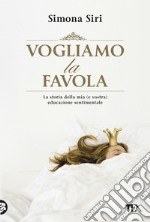 Vogliamo la favola: La stora della mia (e vostra) educazione sentimentale. E-book. Formato EPUB ebook