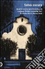 Selva oscura: Quattro storie nere fiorentine di Lorenzo Chiodi,Leonardo Gori,  Emiliano Gucci, Marco Vichi. E-book. Formato EPUB ebook