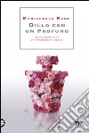 Dillo con un profumo: Come scegliere la fragranza ideale. E-book. Formato EPUB ebook