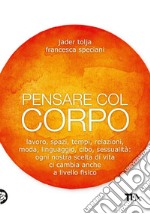 Pensare col corpo: Lavoro, spazi, tempi, relazioni, moda, linguaggio, cibo, sessualità: ogni nostra scelta di vita ci cambia anche a livello fisico. E-book. Formato EPUB ebook