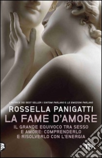 La fame d'amore: Il grande equivoco tra sesso e amore: comprenderlo e risolverlo con l'energia. E-book. Formato EPUB ebook di Rossella Panigatti