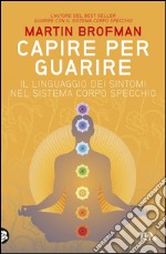 Capire per guarire: Il linguaggio dei sintomi nel Sistema Corpo Specchio. E-book. Formato EPUB ebook