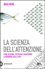 La scienza dell'attenzione: Come attirare, catturare e mantenere l'attenzione degli altri. E-book. Formato EPUB ebook