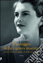 Il coraggio della signora maestra, ovvero, Storia partigiana di ordinario eroismo: ovvero, Storia partigiana di ordinario eroismo. E-book. Formato EPUB ebook