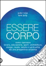 Essere corpo: Come ripensare lavoro, educazione, sport, architettura, design, moda, salute e spiritualità da una prospettiva corporea. E-book. Formato EPUB ebook