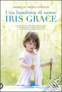 Una bambina di nome Iris Grace. E-book. Formato EPUB ebook di Arabella Carter-Johnson