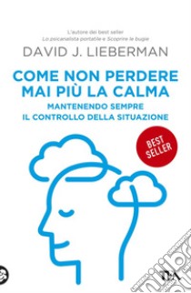 Come non perdere mai più la calma: Mantenendo sempre il controllo della situazione. E-book. Formato EPUB ebook di David J. Lieberman