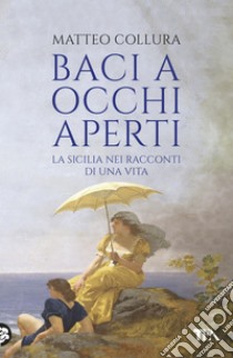 Baci a occhi aperti: Scritti sulla Sicilia. E-book. Formato EPUB ebook di Matteo Collura