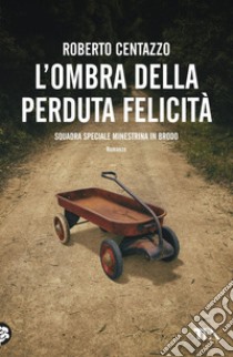 L'ombra della perduta felicità: (Squadra speciale Minestrina in brodo 5). E-book. Formato EPUB ebook di Roberto Centazzo