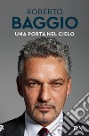 Una porta nel cielo: Un'autobiografia. E-book. Formato EPUB ebook di Roberto Baggio
