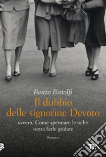 Il dubbio delle signorine Devoto: ovvero, Come spennare le oche senza farle gridare. E-book. Formato EPUB ebook di Renzo Bistolfi