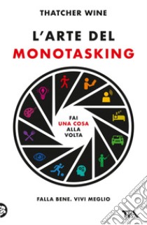 L'arte del monotasking: Fai una cosa alla volta. Falla bene. Vivi meglio. E-book. Formato EPUB ebook di Thatcher Wine