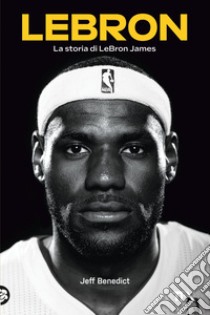 LeBron: La storia di LeBron James. E-book. Formato EPUB ebook di Jeff Benedict