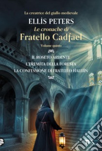 Le Cronache di Fratello Cadfael - volume quinto: Il roseto ardente - L'eremita della foresta - La confessione di fratello Haluin. E-book. Formato EPUB ebook di Ellis Peters