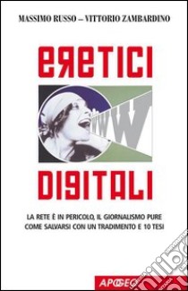 Eretici digitali. La rete è in pericolo, il giornalismo pure. Come salvarsi con un tradimento e 10 tesi. E-book. Formato EPUB ebook di Massimo Russo