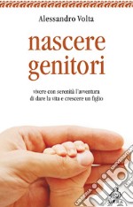 Nascere genitori. Vivere con serenità l'avventura di dare la vita e cresce un figlio. E-book. Formato EPUB ebook