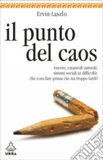 Il punto del caos. Guerre, catastrofi naturali, sistemi sociali in difficoltà: che cosa fare prima che sia troppo tardi?. E-book. Formato EPUB ebook di Ervin Laszlo