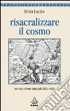 Risacralizzare il cosmo. Per una visione integrale della realtà. E-book. Formato EPUB ebook di Ervin Laszlo