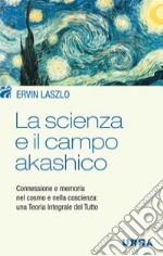 La scienza e il campo akashico. Connessione e memoria nel cosmo e nella coscienza: una teoria integrale del tutto. E-book. Formato EPUB ebook