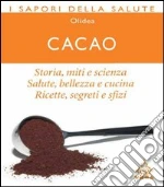Cacao. Storia, miti e scienza. Salute, bellezza e cucina. Ricette, segreti e sfizi. E-book. Formato PDF