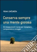 Conserva sempre una mente gioiosa: Gli insegnamenti lojong per risvegliare compassione e coraggio. E-book. Formato PDF ebook