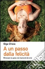 A un passo dalla felicità. Ritrovare la gioia nei momenti di crisi. E-book. Formato EPUB ebook