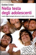 Nella testa degli adolescenti. I nostri ragazzi spiegati attraverso lo studio del loro cervello. E-book. Formato PDF ebook