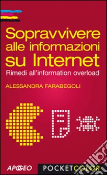 Sopravvivere alle informazioni su Internet: Rimedi all'information overload. E-book. Formato PDF ebook di Alessandra Farabegoli