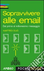 Sopravvivere alle email: Dal primo al milionesimo messaggio. E-book. Formato PDF