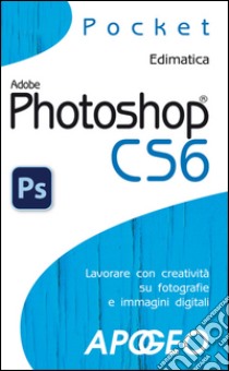 Photoshop CS6: lavorare con creatività su fotografie e immagini digitali. E-book. Formato EPUB ebook di Edimatica Edimatica