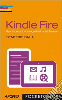 Kindle Fire: Uso, impostazioni e segreti del tablet Amazon. E-book. Formato EPUB ebook di Demetrio Baha