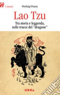 Lao Tzu: Tra storia e leggenda, sulle tracce del dragone. E-book. Formato EPUB ebook di Pierluigi Piazza