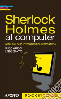 Sherlock Holmes al computer: Manuale delle investigazioni informatiche. E-book. Formato EPUB ebook di Riccardo Meggiato