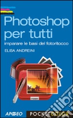 Photoshop per tutti: imparare le basi del fotoritocco. E-book. Formato EPUB ebook