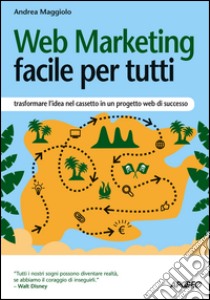 Web Marketing facile per tutti: trasformare l'idea nel cassetto in un progetto web di successo. E-book. Formato EPUB ebook di Andrea Maggiolo