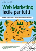 Web Marketing facile per tutti: trasformare l'idea nel cassetto in un progetto web di successo. E-book. Formato EPUB