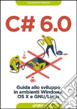 C# 6.0: Guida allo sviluppo in ambienti Windows, OS X e GNU/Linux. E-book. Formato EPUB ebook