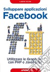 Sviluppare applicazioni Facebook: utilizzare le Graph API con PHP e JavaScript. E-book. Formato EPUB ebook