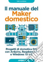 Il manuale del Maker domestico: Progetti di domotica DIY con Arduino, Raspberry Pi e Windows 10 IoT. E-book. Formato EPUB ebook