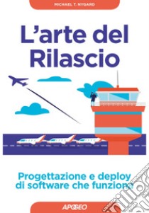 L'arte del Rilascio: Progettazione e deploy di software che funziona. E-book. Formato EPUB ebook di Michael T. Nygard