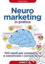 Neuromarketing in pratica: 100 modi per conquistare e convincere i consumatori. E-book. Formato EPUB